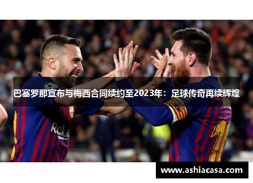 巴塞罗那宣布与梅西合同续约至2023年：足球传奇再续辉煌