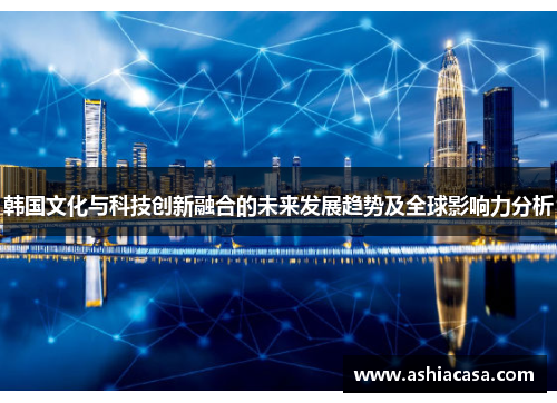 韩国文化与科技创新融合的未来发展趋势及全球影响力分析