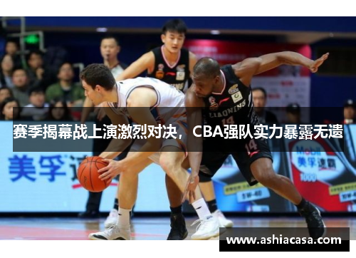 赛季揭幕战上演激烈对决，CBA强队实力暴露无遗