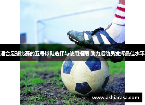 适合足球比赛的五号球鞋选择与使用指南 助力运动员发挥最佳水平