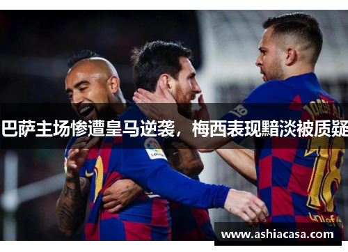 巴萨主场惨遭皇马逆袭，梅西表现黯淡被质疑