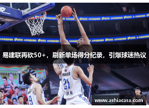 易建联再砍50+，刷新单场得分纪录，引爆球迷热议