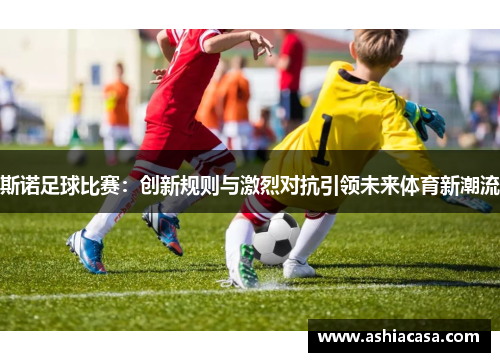斯诺足球比赛：创新规则与激烈对抗引领未来体育新潮流