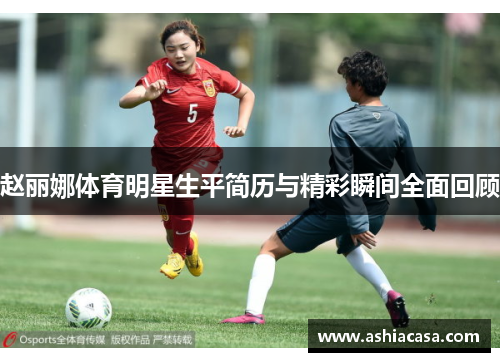 赵丽娜体育明星生平简历与精彩瞬间全面回顾