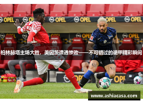 柏林赫塔主场大胜，美因茨遭遇惨败——不可错过的德甲精彩瞬间