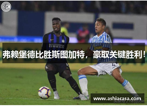 弗赖堡德比胜斯图加特，豪取关键胜利！