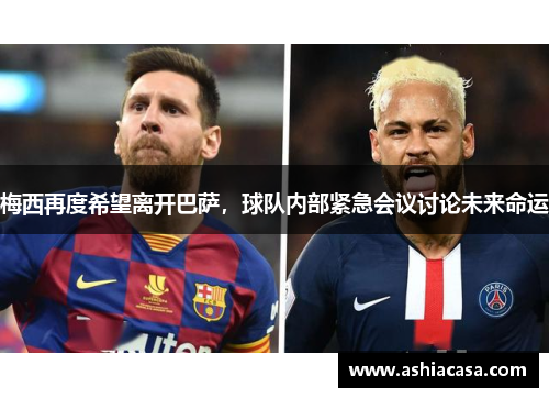 梅西再度希望离开巴萨，球队内部紧急会议讨论未来命运