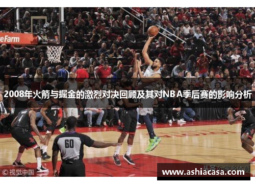 2008年火箭与掘金的激烈对决回顾及其对NBA季后赛的影响分析