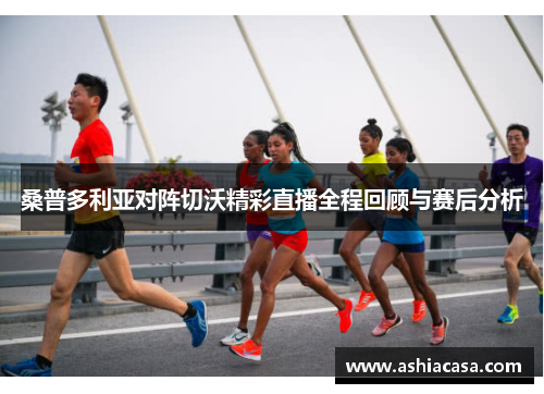 桑普多利亚对阵切沃精彩直播全程回顾与赛后分析