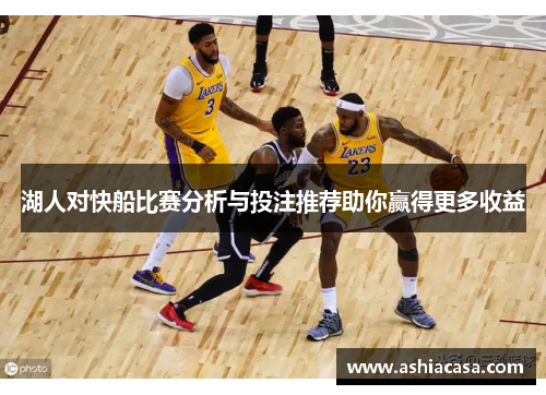 湖人对快船比赛分析与投注推荐助你赢得更多收益
