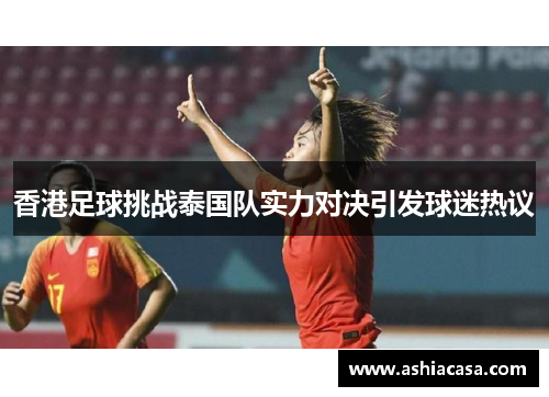 香港足球挑战泰国队实力对决引发球迷热议