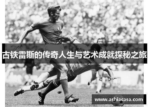 古铁雷斯的传奇人生与艺术成就探秘之旅