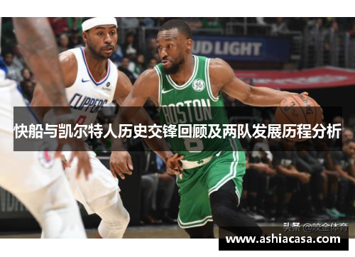快船与凯尔特人历史交锋回顾及两队发展历程分析