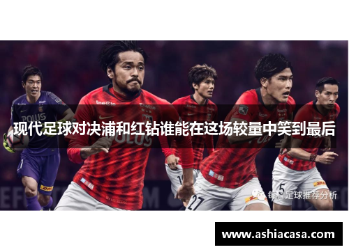 现代足球对决浦和红钻谁能在这场较量中笑到最后