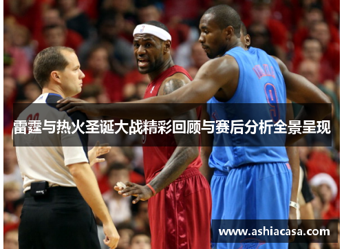 雷霆与热火圣诞大战精彩回顾与赛后分析全景呈现