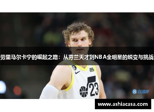劳里马尔卡宁的崛起之路：从芬兰天才到NBA全明星的蜕变与挑战