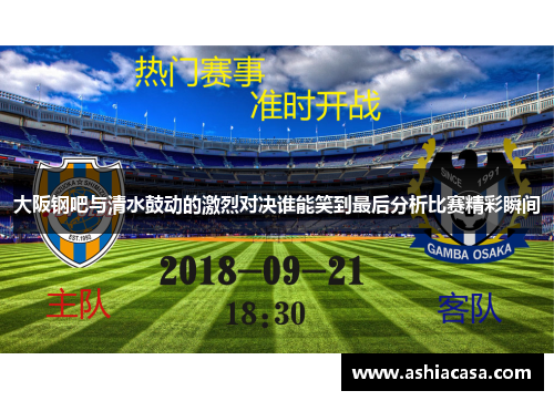 大阪钢吧与清水鼓动的激烈对决谁能笑到最后分析比赛精彩瞬间